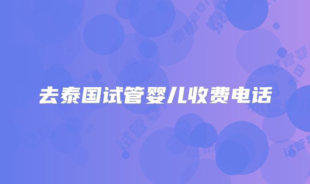 去泰国试管婴儿收费电话