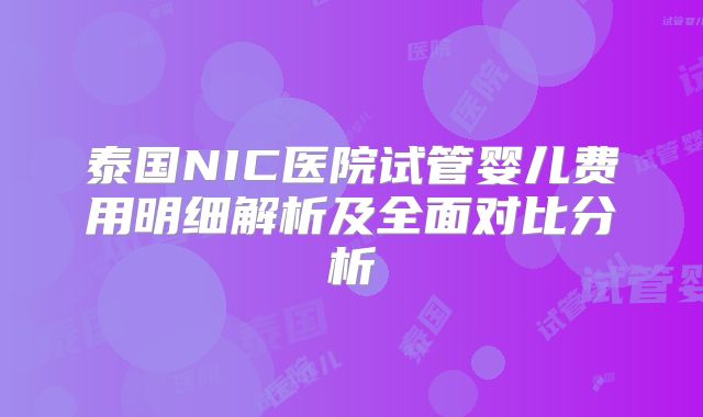 泰国NIC医院试管婴儿费用明细解析及全面对比分析