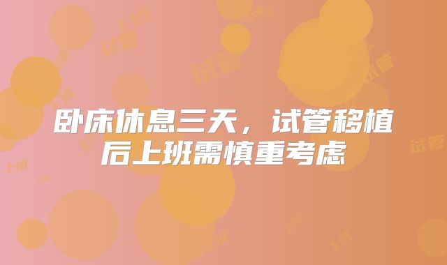 卧床休息三天,试管移植后上班需慎重考虑