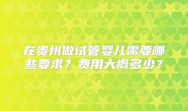 在贵州做试管婴儿需要哪些要求？费用大概多少？