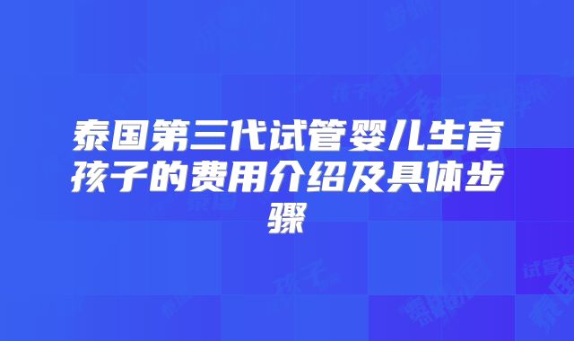 泰国第三代试管婴儿生育孩子的费用介绍及具体步骤