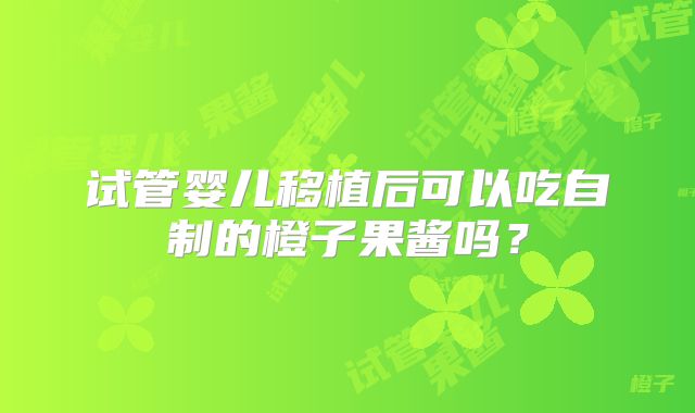 试管婴儿移植后可以吃自制的橙子果酱吗?