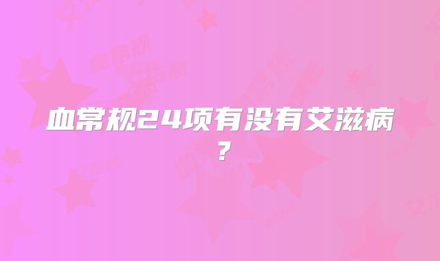 血常规24项有没有艾滋病?