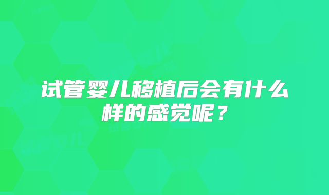 试管婴儿移植后会有什么样的感觉呢?