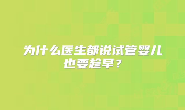 为什么医生都说试管婴儿也要趁早?