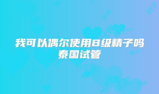 我可以偶尔使用B级精子吗泰国试管