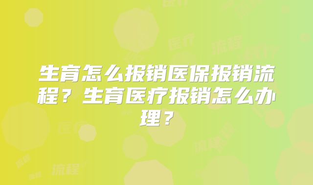 生育怎么报销医保报销流程？生育医疗报销怎么办理？