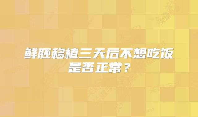 鲜胚移植三天后不想吃饭是否正常？