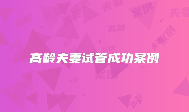 高龄夫妻试管成功案例