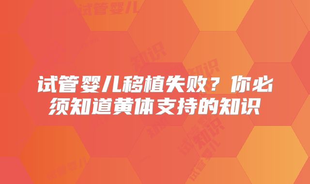 试管婴儿移植失败？你必须知道黄体支持的知识