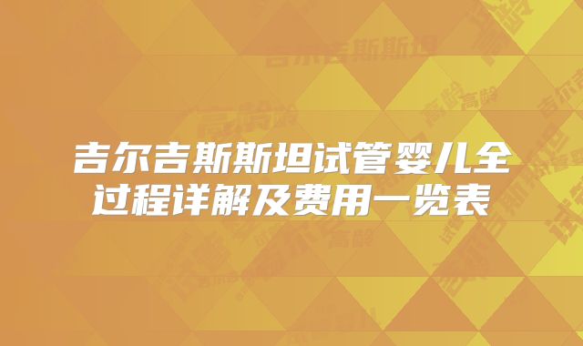 吉尔吉斯斯坦试管婴儿全过程详解及费用一览表
