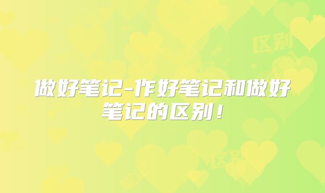 做好笔记-作好笔记和做好笔记的区别！