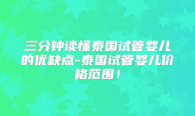 三分钟读懂泰国试管婴儿的优缺点-泰国试管婴儿价格范围!