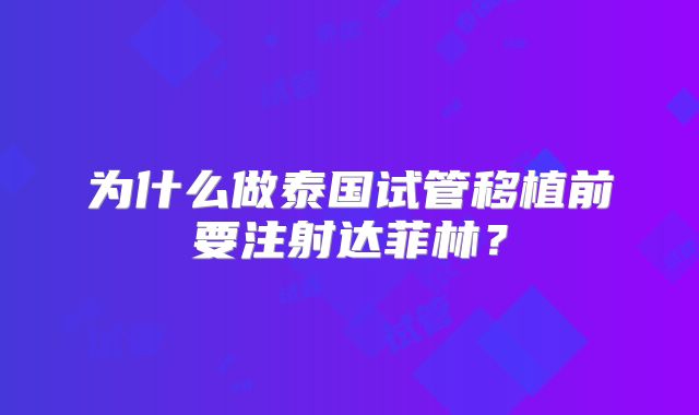 为什么做泰国试管移植前要注射达菲林？