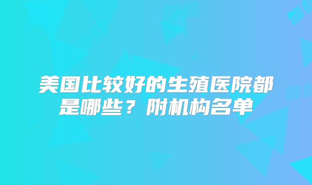 美国比较好的生殖医院都是哪些？附机构名单