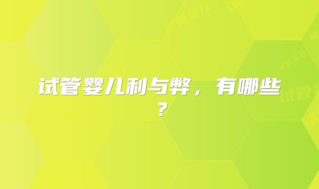 试管婴儿利与弊，有哪些？