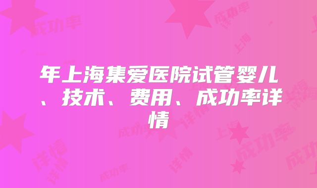年上海集爱医院试管婴儿、技术、费用、成功率详情