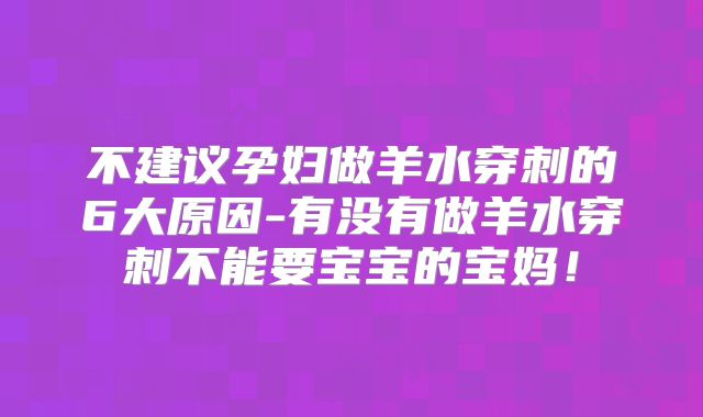 不建议孕妇做羊水穿刺的6大原因-有没有做羊水穿刺不能要宝宝的宝妈！