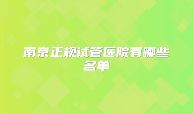 南京正规试管医院有哪些名单