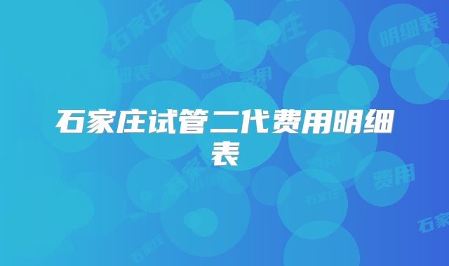 石家庄试管二代费用明细表