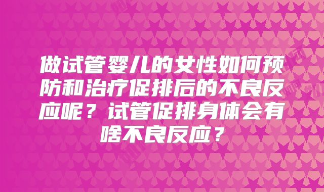 做试管婴儿的女性如何预防和治疗促排后的不良反应呢？试管促排身体会有啥不良反应？