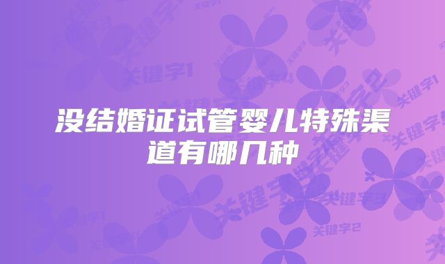 没结婚证试管婴儿特殊渠道有哪几种