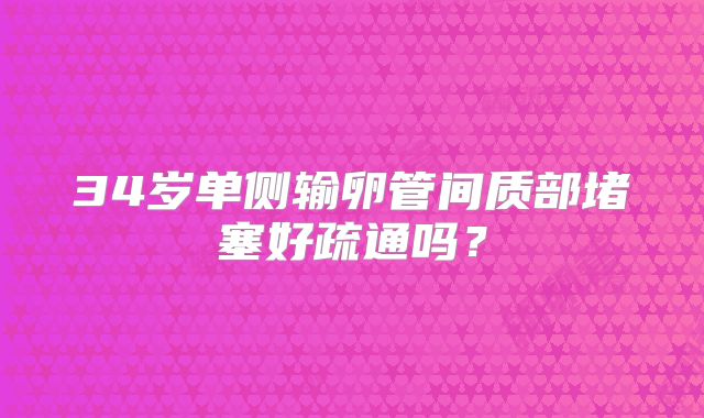 34岁单侧输卵管间质部堵塞好疏通吗?