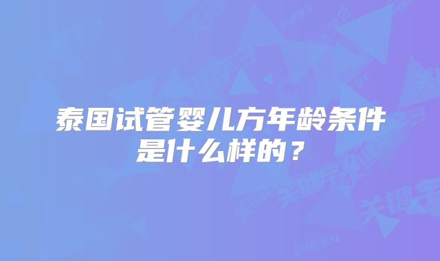 泰国试管婴儿方年龄条件是什么样的?