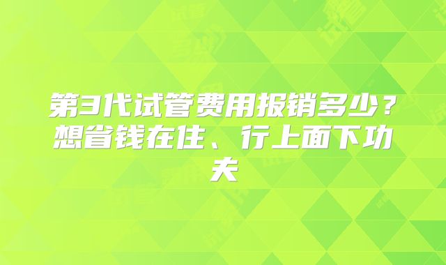 第3代试管费用报销多少?想省钱在住、行上面下功夫