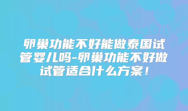 卵巢功能不好能做泰国试管婴儿吗-卵巢功能不好做试管适合什么方案！