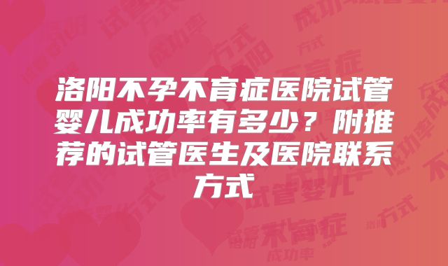 洛阳不孕不育症医院试管婴儿成功率有多少?附推荐的试管医生及医院联系方式