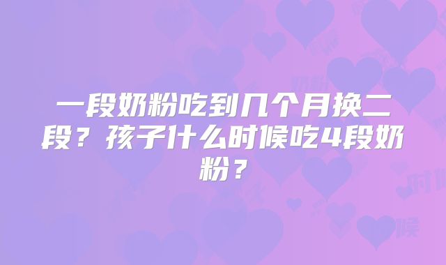 一段奶粉吃到几个月换二段？孩子什么时候吃4段奶粉？