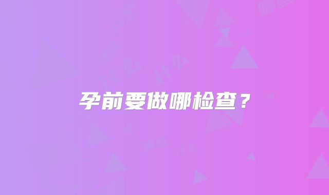 孕前要做哪检查?