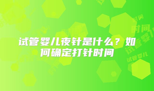试管婴儿夜针是什么？如何确定打针时间