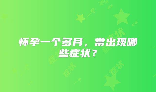 怀孕一个多月，常出现哪些症状？