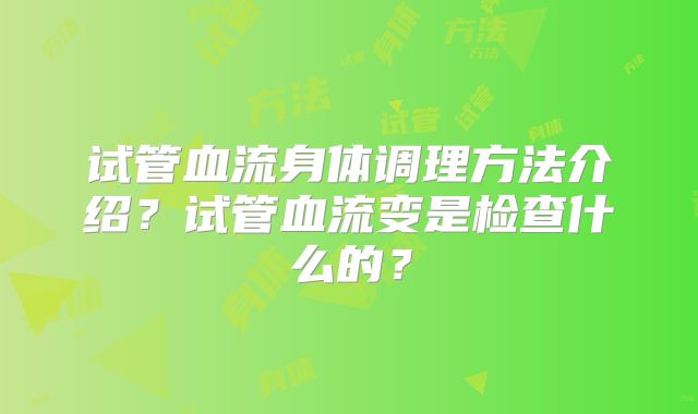 试管血流身体调理方法介绍？试管血流变是检查什么的？