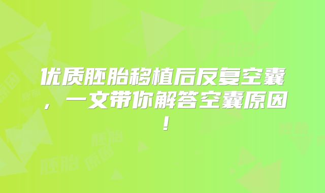 优质胚胎移植后反复空囊，一文带你解答空囊原因！