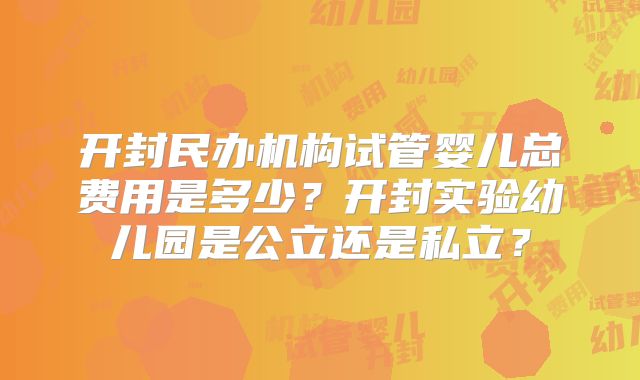 开封民办机构试管婴儿总费用是多少?开封实验幼儿园是公立还是私立?