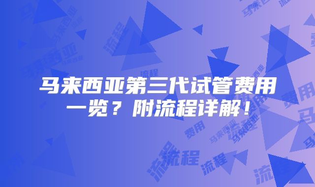 马来西亚第三代试管费用一览？附流程详解！