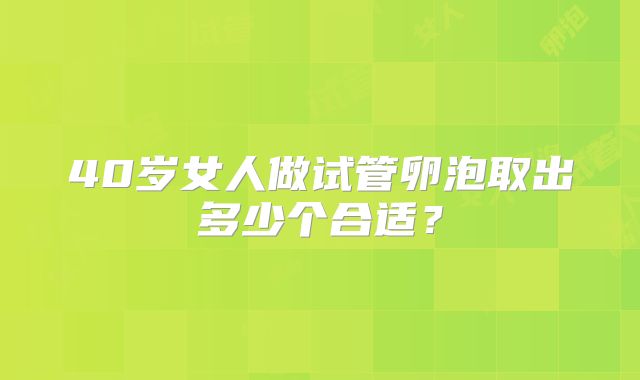 40岁女人做试管卵泡取出多少个合适？