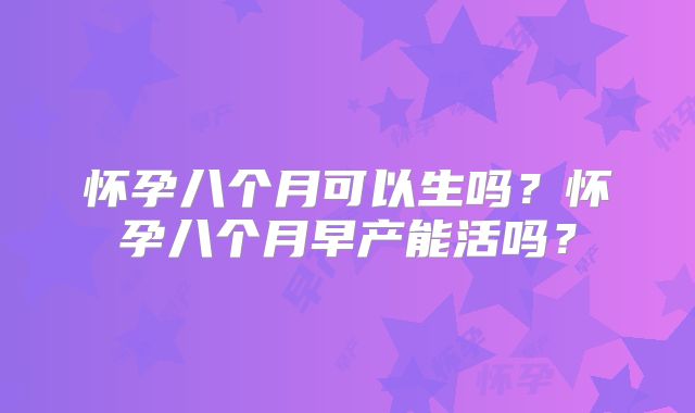 怀孕八个月可以生吗?怀孕八个月早产能活吗?