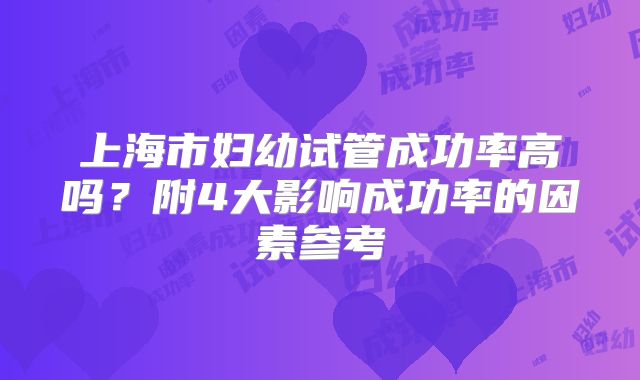 上海市妇幼试管成功率高吗？附4大影响成功率的因素参考