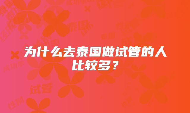 为什么去泰国做试管的人比较多?