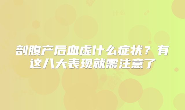 剖腹产后血虚什么症状？有这八大表现就需注意了