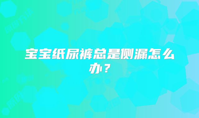 宝宝纸尿裤总是侧漏怎么办？
