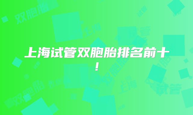 上海试管双胞胎排名前十!