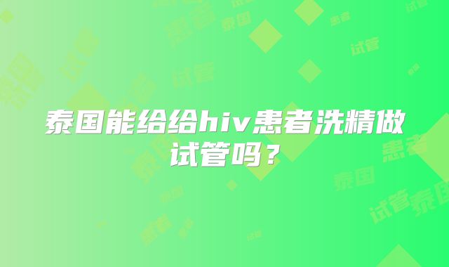 泰国能给给hiv患者洗精做试管吗？
