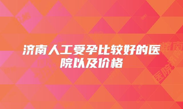 济南人工受孕比较好的医院以及价格