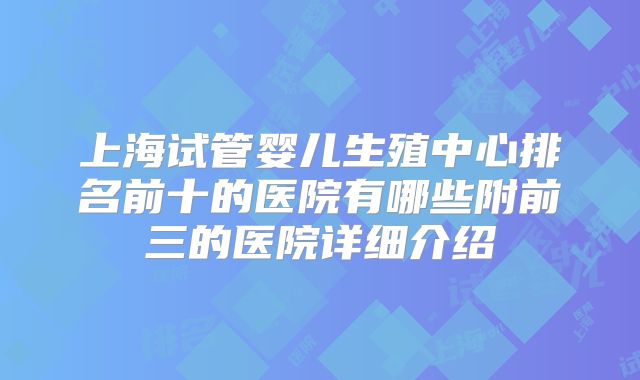 上海试管婴儿生殖中心排名前十的医院有哪些附前三的医院详细介绍