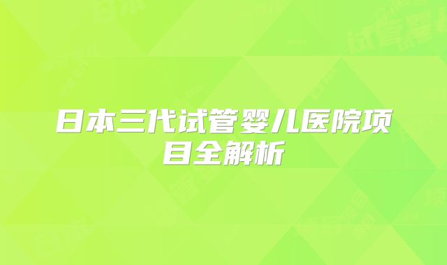 日本三代试管婴儿医院项目全解析